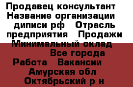 Продавец-консультант › Название организации ­ диписи.рф › Отрасль предприятия ­ Продажи › Минимальный оклад ­ 70 000 - Все города Работа » Вакансии   . Амурская обл.,Октябрьский р-н